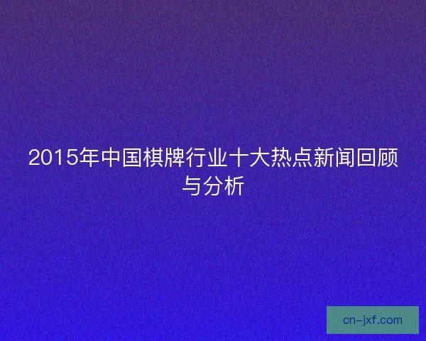 2015年中国棋牌行业十大热点新闻回顾与分析