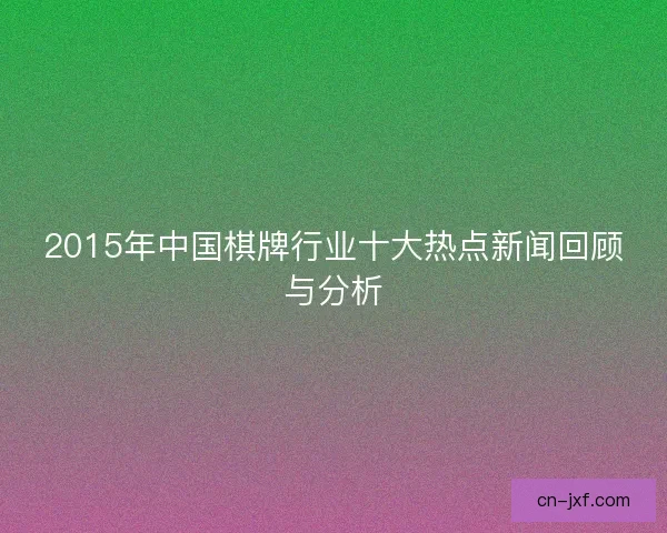 2015年中国棋牌行业十大热点新闻回顾与分析